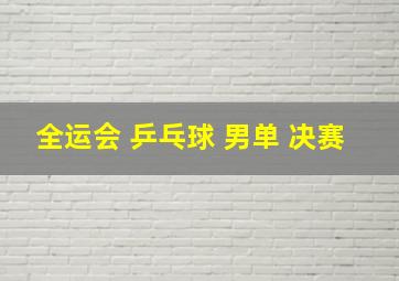 全运会 乒乓球 男单 决赛